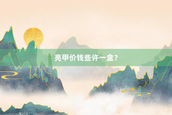 亮甲价钱些许一盒？